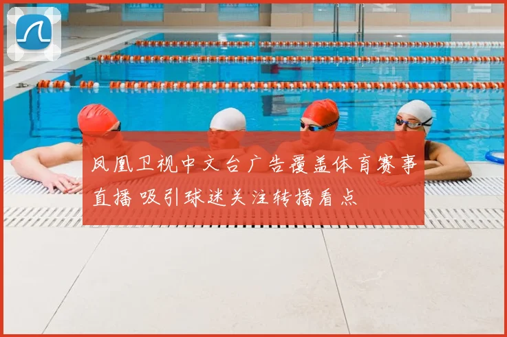 凤凰卫视中文台广告覆盖体育赛事直播 吸引球迷关注转播看点