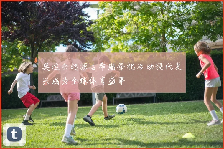 奥运会起源古希腊祭祀活动现代复兴成为全球体育盛事
