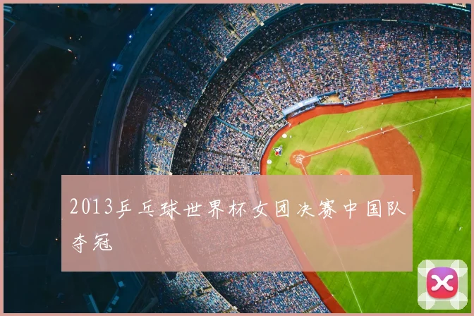 2013乒乓球世界杯女团决赛中国队夺冠
