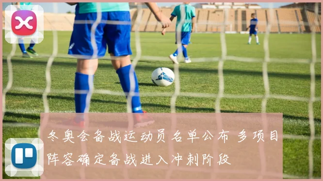 冬奥会备战运动员名单公布 多项目阵容确定备战进入冲刺阶段