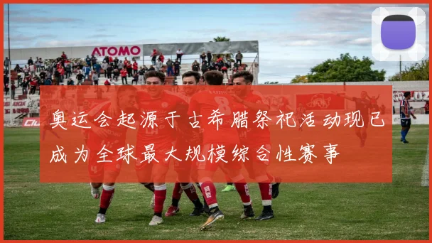 奥运会起源于古希腊祭祀活动现已成为全球最大规模综合性赛事