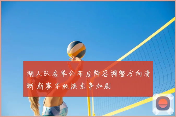 湖人队名单公布后阵容调整方向清晰 新赛季轮换竞争加剧