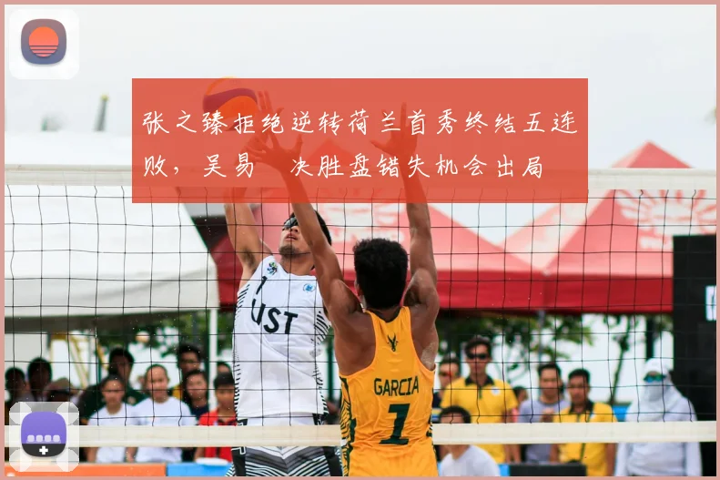 张之臻拒绝逆转荷兰首秀终结五连败，吴易昺决胜盘错失机会出局