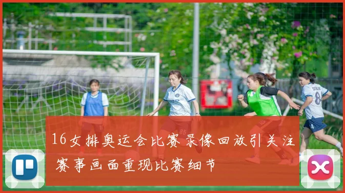 16女排奥运会比赛录像回放引关注 赛事画面重现比赛细节