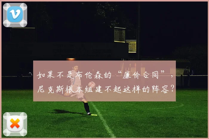如果不是布伦森的“廉价合同”，尼克斯根本组建不起这样的阵容？