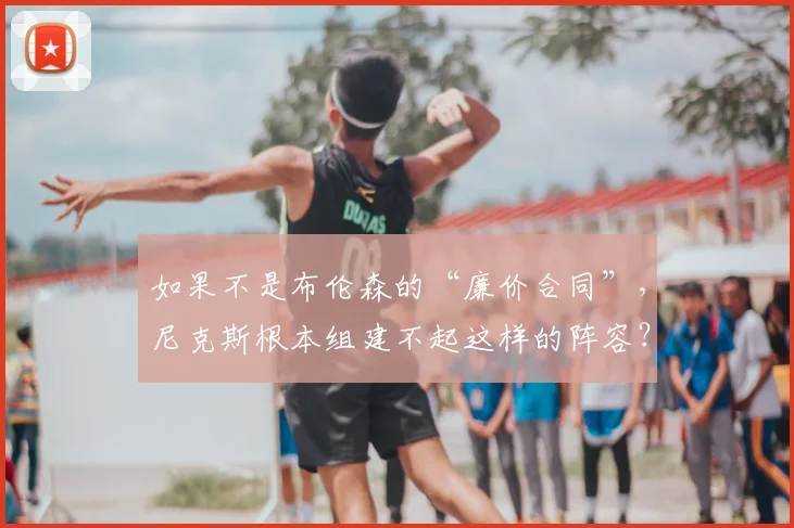 如果不是布伦森的“廉价合同”，尼克斯根本组建不起这样的阵容？