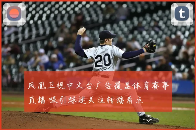 凤凰卫视中文台广告覆盖体育赛事直播 吸引球迷关注转播看点