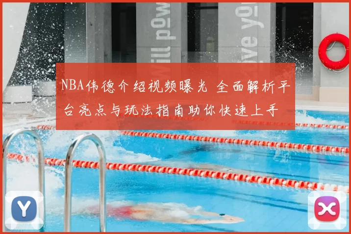 NBA伟德介绍视频曝光 全面解析平台亮点与玩法指南助你快速上手