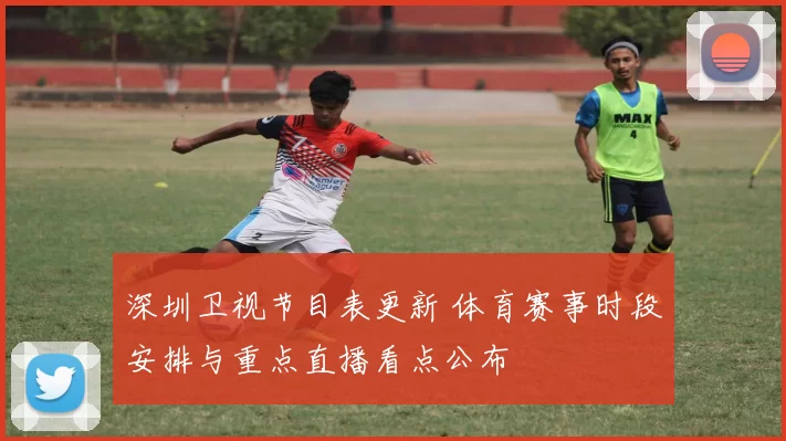 深圳卫视节目表更新 体育赛事时段安排与重点直播看点公布