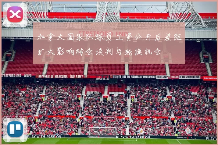 加拿大国家队球员工资公开后差距扩大影响转会谈判与轮换机会