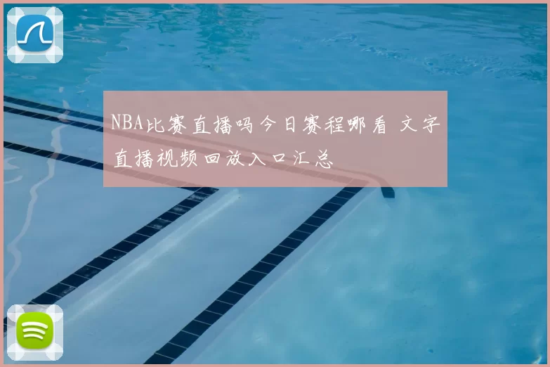 NBA比赛直播吗今日赛程哪看 文字直播视频回放入口汇总