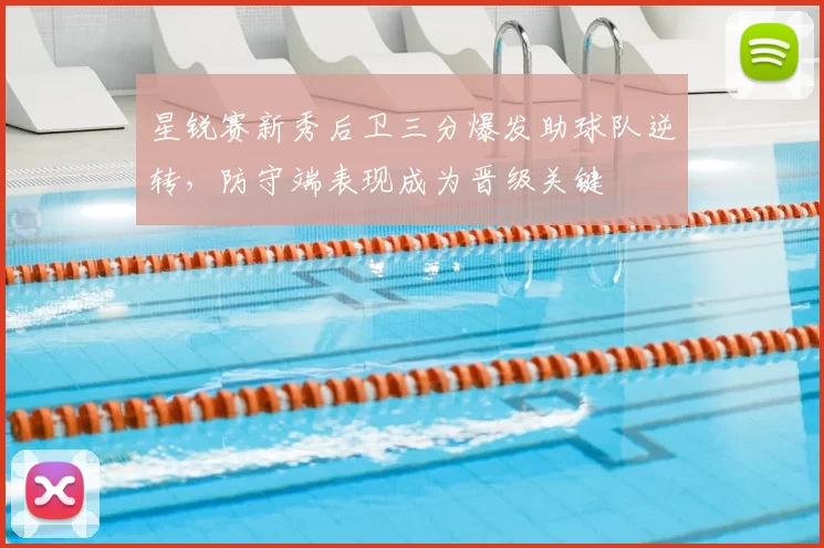 星锐赛新秀后卫三分爆发助球队逆转,防守端表现成为晋级关键