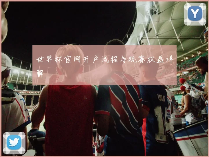 世界杯官网开户流程与观赛权益详解