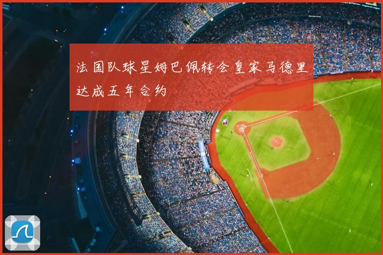 法国队球星姆巴佩转会皇家马德里达成五年合约