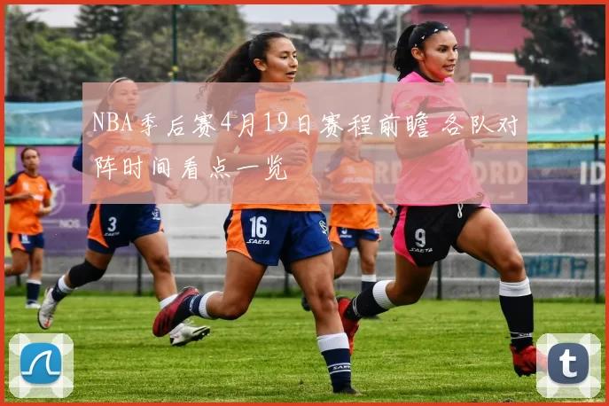 NBA季后赛4月19日赛程前瞻 各队对阵时间看点一览