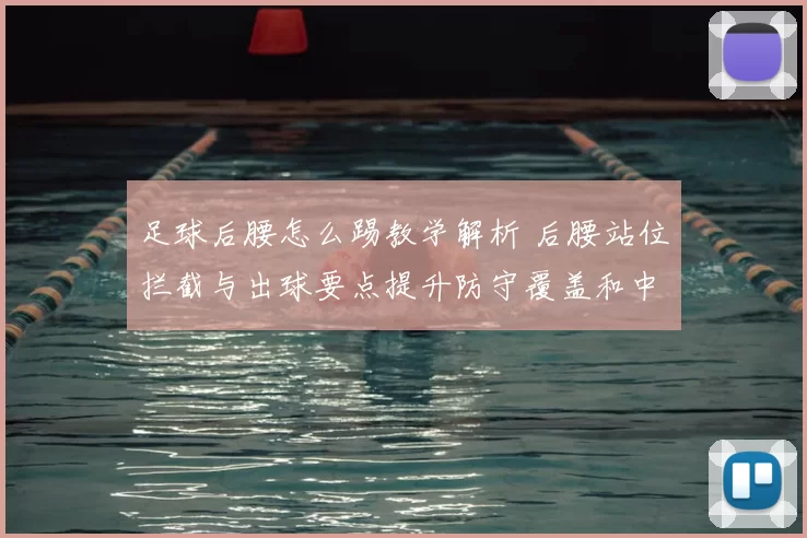 足球后腰怎么踢教学解析 后腰站位拦截与出球要点提升防守覆盖和中场衔接
