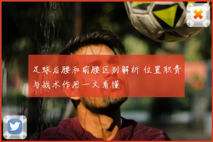 足球后腰和前腰区别解析 位置职责与战术作用一文看懂