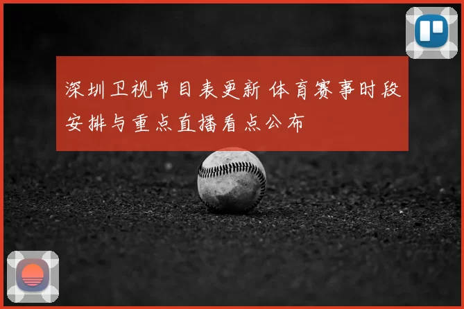 深圳卫视节目表更新 体育赛事时段安排与重点直播看点公布