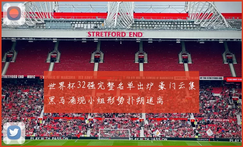 世界杯32强完整名单出炉 豪门云集黑马涌现小组形势扑朔迷离