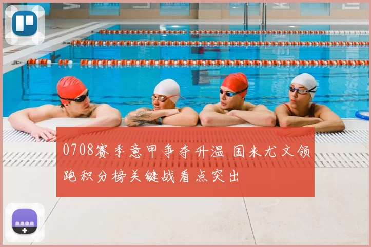 0708赛季意甲争夺升温 国米尤文领跑积分榜关键战看点突出