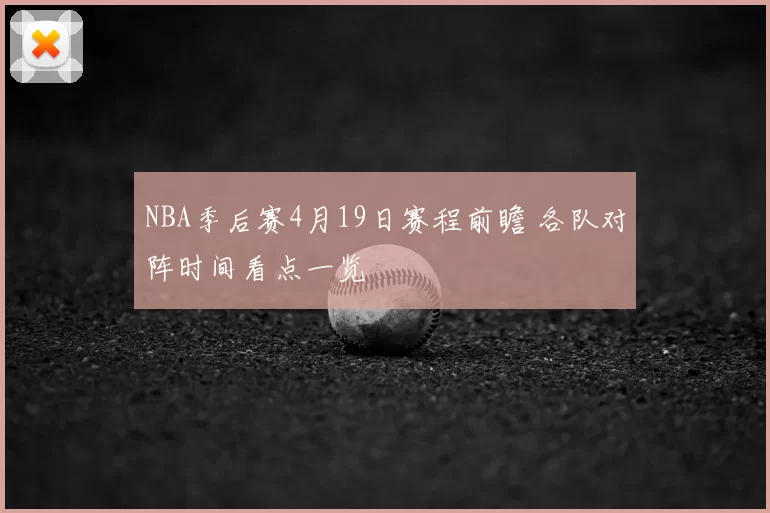 NBA季后赛4月19日赛程前瞻 各队对阵时间看点一览
