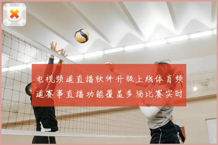 电视频道直播软件升级上线体育频道赛事直播功能覆盖多场比赛实时观看