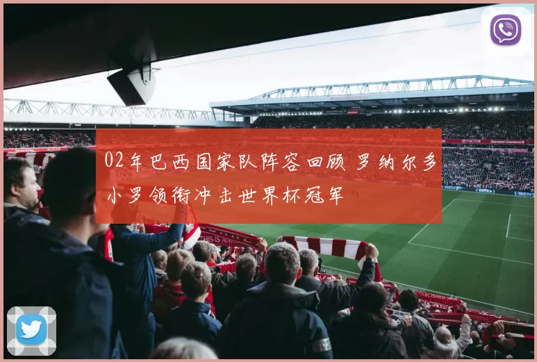 02年巴西国家队阵容回顾 罗纳尔多小罗领衔冲击世界杯冠军