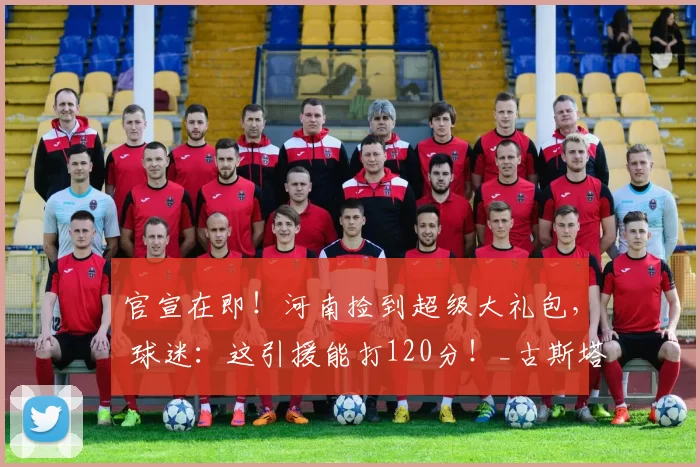 官宣在即！河南捡到超级大礼包， 球迷：这引援能打120分！_古斯塔沃_海港_赛季