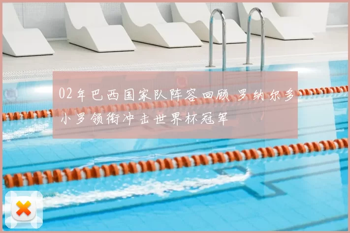 02年巴西国家队阵容回顾 罗纳尔多小罗领衔冲击世界杯冠军