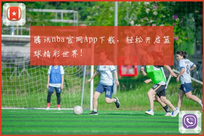 腾讯nba官网App下载,轻松开启篮球精彩世界!