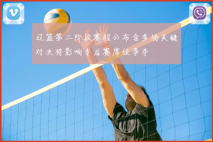 辽篮第二阶段赛程公布含多场关键对决将影响季后赛席位争夺