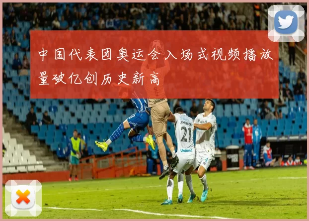 中国代表团奥运会入场式视频播放量破亿创历史新高