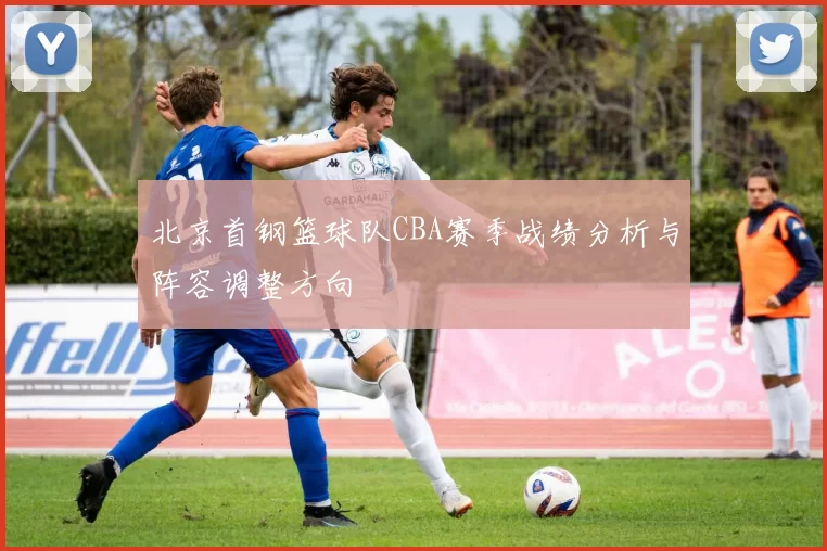 北京首钢篮球队CBA赛季战绩分析与阵容调整方向