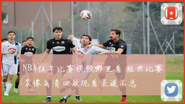 NBA往年比赛视频哪里看 经典比赛录像高清回放观看渠道汇总