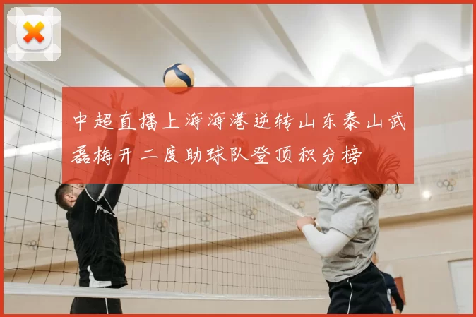中超直播上海海港逆转山东泰山武磊梅开二度助球队登顶积分榜