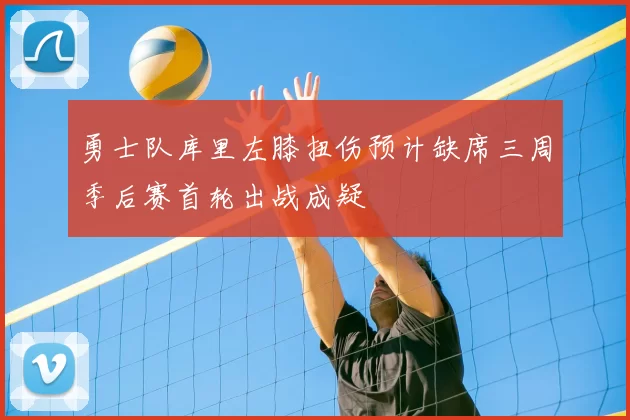 勇士队库里左膝扭伤预计缺席三周季后赛首轮出战成疑