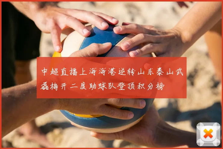 中超直播上海海港逆转山东泰山武磊梅开二度助球队登顶积分榜