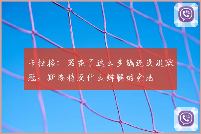 卡拉格：若花了这么多钱还没进欧冠，斯洛特没什么辩解的余地
