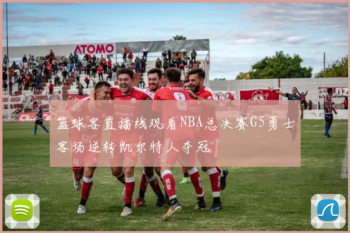 篮球客直播线观看NBA总决赛G5勇士客场逆转凯尔特人夺冠