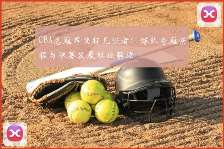 CBA总冠军奖杯见证者：球队夺冠历程与联赛发展轨迹解读