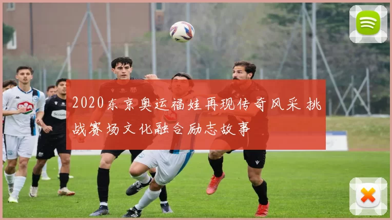 2020东京奥运福娃再现传奇风采 挑战赛场文化融合励志故事