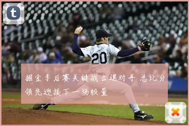 掘金季后赛关键战击退对手 总比分领先迎接下一场较量