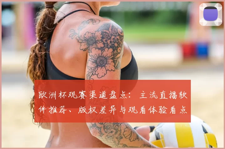 欧洲杯观赛渠道盘点:主流直播软件推荐、版权差异与观看体验看点