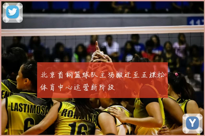 北京首钢篮球队主场搬迁至五棵松体育中心运营新阶段
