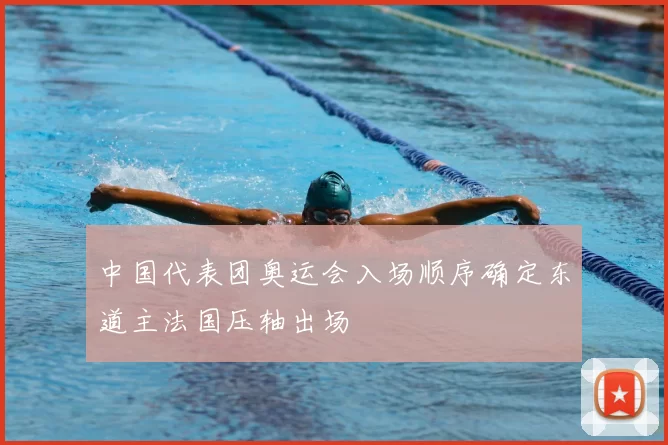 中国代表团奥运会入场顺序确定东道主法国压轴出场