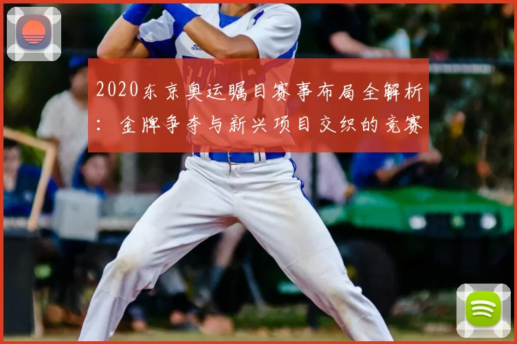 2020东京奥运瞩目赛事布局全解析：金牌争夺与新兴项目交织的竞赛篇章