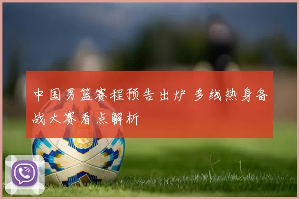 中国男篮赛程预告出炉 多线热身备战大赛看点解析