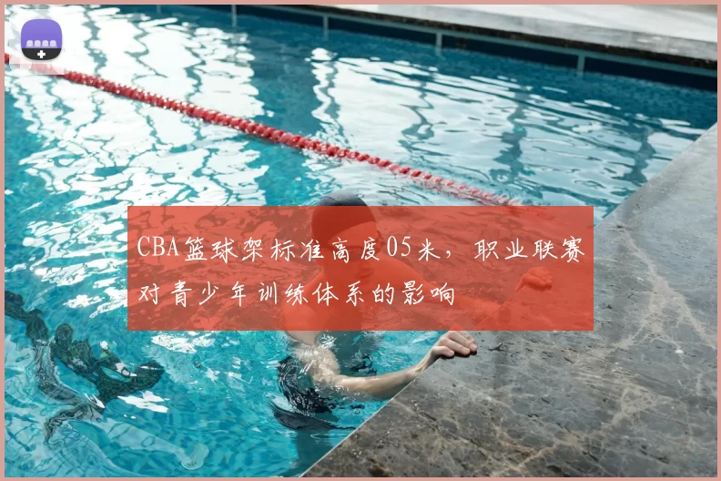 CBA篮球架标准高度05米，职业联赛对青少年训练体系的影响