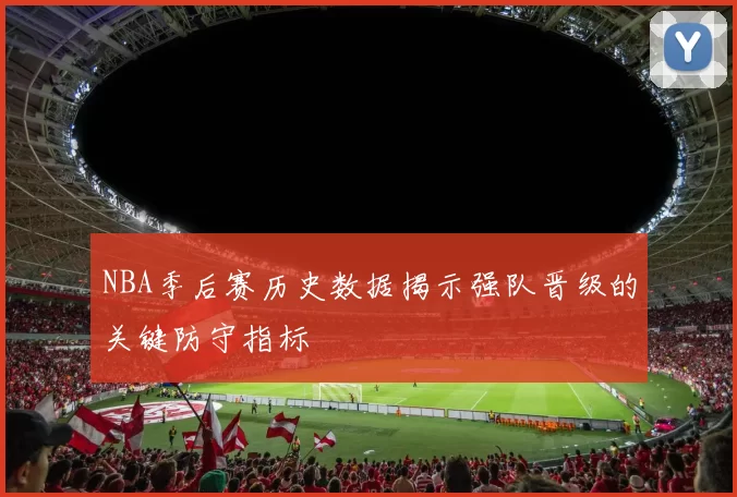 NBA季后赛历史数据揭示强队晋级的关键防守指标