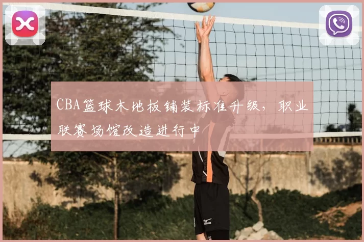 CBA篮球木地板铺装标准升级，职业联赛场馆改造进行中